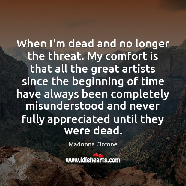 When I’m dead and no longer the threat. My comfort is that Madonna Ciccone Picture Quote