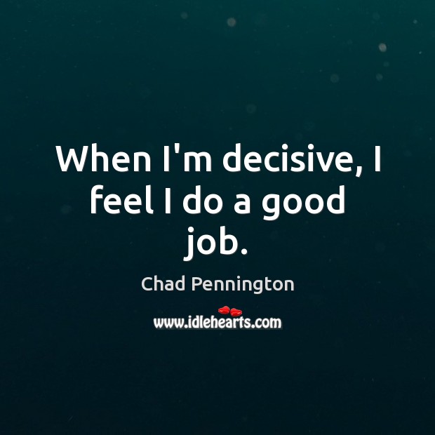 When I’m decisive, I feel I do a good job. Chad Pennington Picture Quote