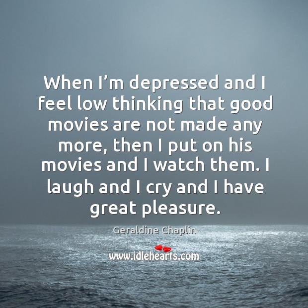 When I’m depressed and I feel low thinking that good movies are not made any more Geraldine Chaplin Picture Quote