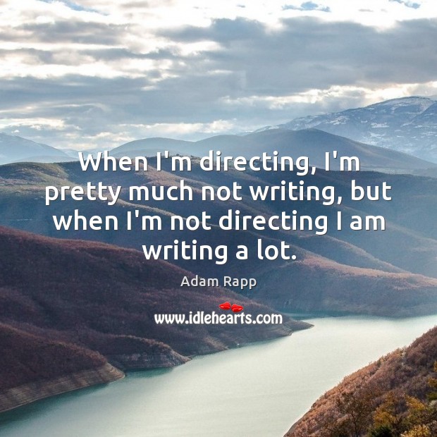 When I’m directing, I’m pretty much not writing, but when I’m not Adam Rapp Picture Quote