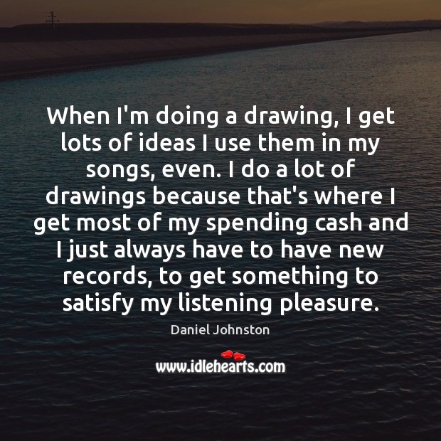 When I’m doing a drawing, I get lots of ideas I use Daniel Johnston Picture Quote