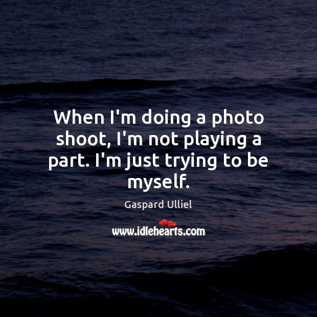 When I’m doing a photo shoot, I’m not playing a part. I’m just trying to be myself. Gaspard Ulliel Picture Quote