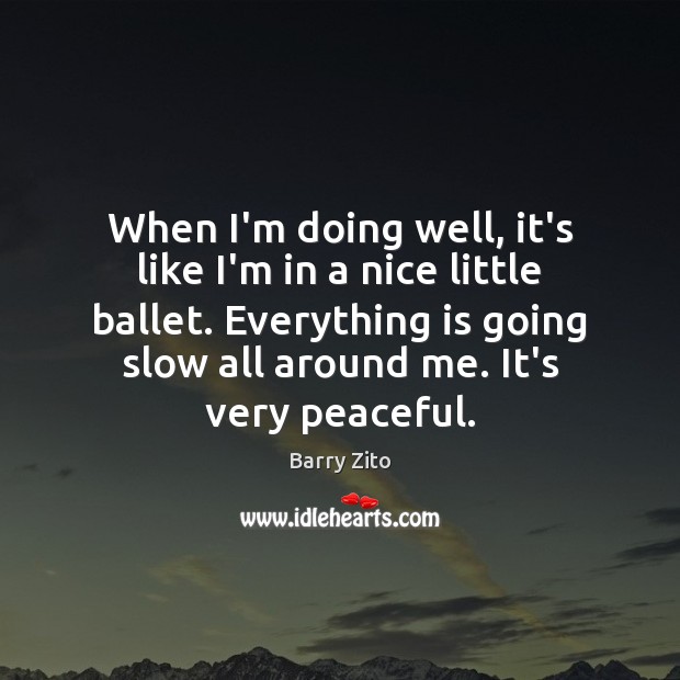 When I’m doing well, it’s like I’m in a nice little ballet. Barry Zito Picture Quote