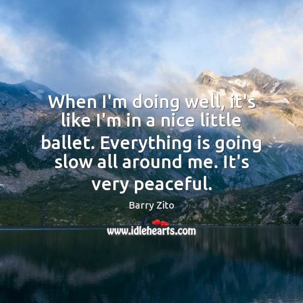 When I’m doing well, it’s like I’m in a nice little ballet. Barry Zito Picture Quote