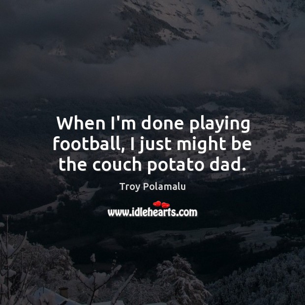 When I’m done playing football, I just might be the couch potato dad. Troy Polamalu Picture Quote