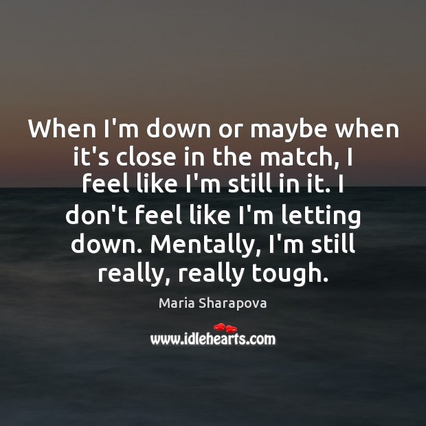 When I’m down or maybe when it’s close in the match, I Maria Sharapova Picture Quote