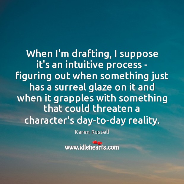When I’m drafting, I suppose it’s an intuitive process – figuring out Karen Russell Picture Quote
