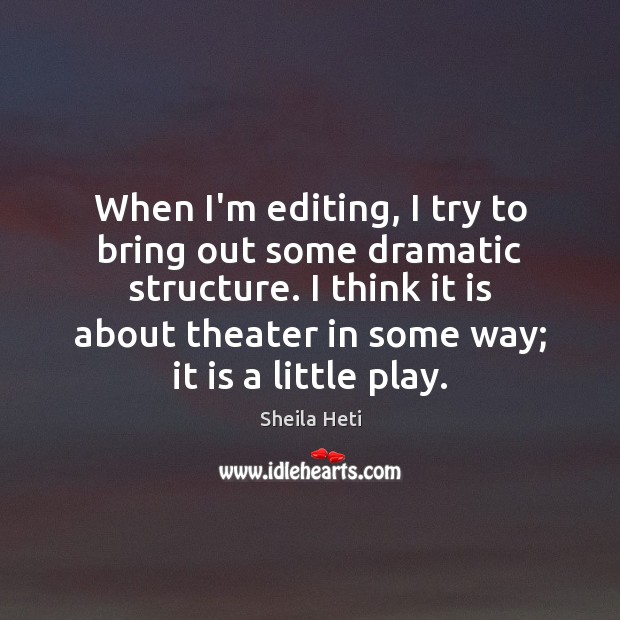 When I’m editing, I try to bring out some dramatic structure. I Sheila Heti Picture Quote