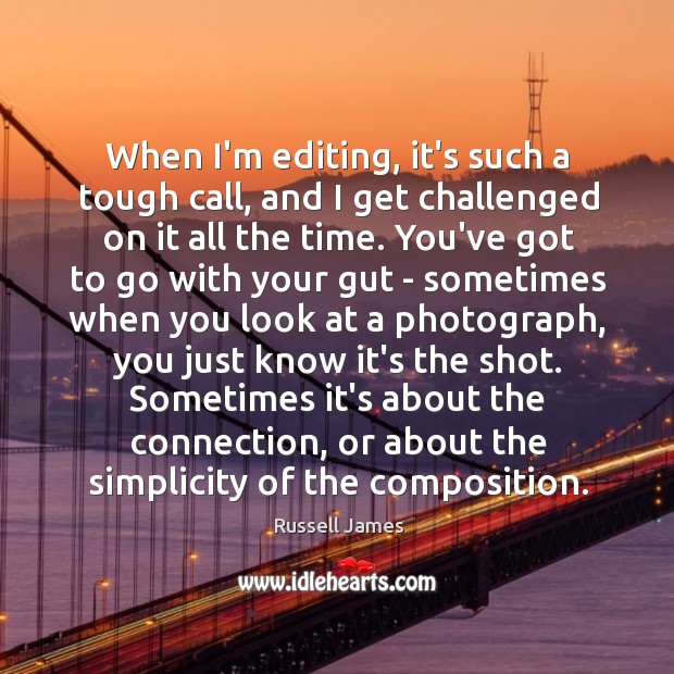 When I’m editing, it’s such a tough call, and I get challenged Russell James Picture Quote