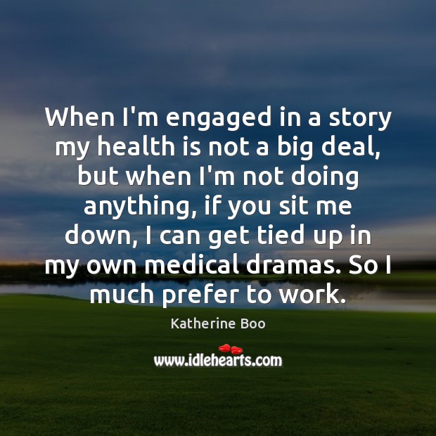 When I’m engaged in a story my health is not a big Image