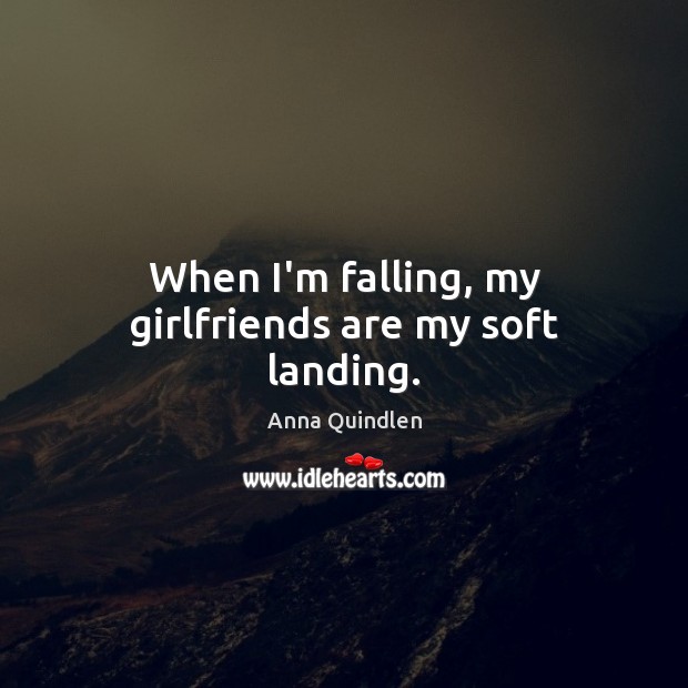 When I’m falling, my girlfriends are my soft landing. Image