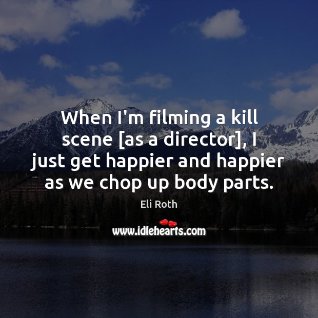 When I’m filming a kill scene [as a director], I just get Eli Roth Picture Quote