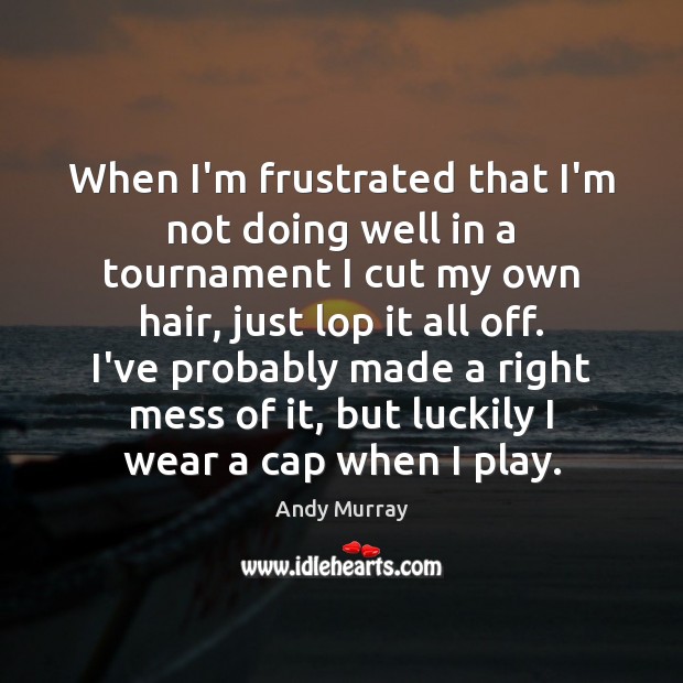 When I’m frustrated that I’m not doing well in a tournament I Andy Murray Picture Quote