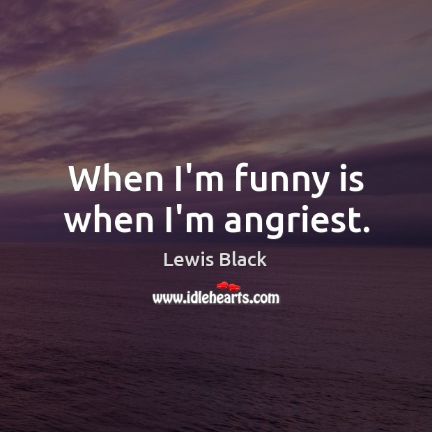 When I’m funny is when I’m angriest. Lewis Black Picture Quote
