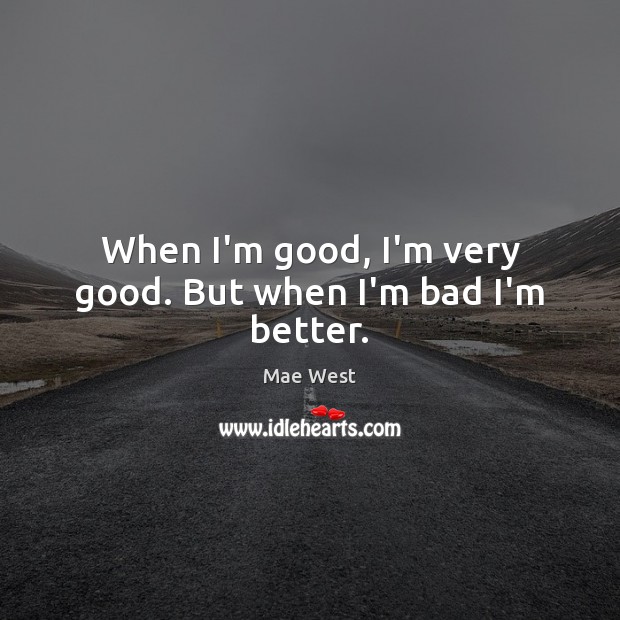 When I’m good, I’m very good. But when I’m bad I’m better. Mae West Picture Quote