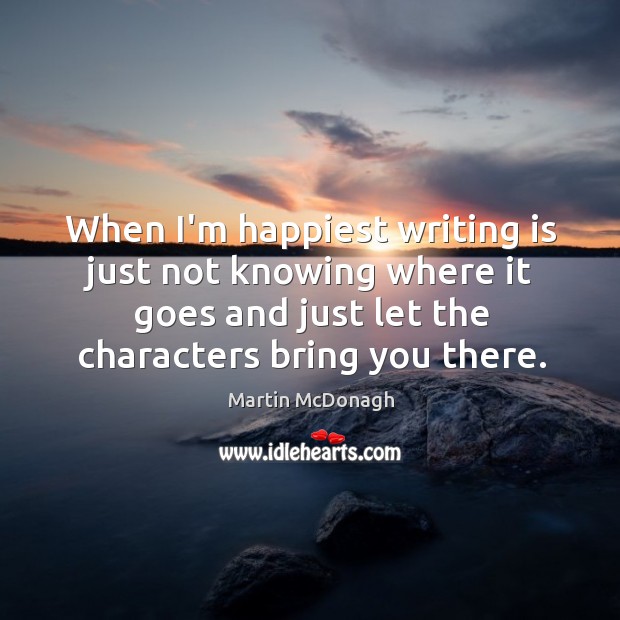 When I’m happiest writing is just not knowing where it goes and Martin McDonagh Picture Quote