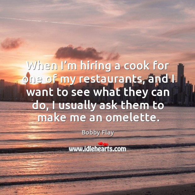 When I’m hiring a cook for one of my restaurants, and I want to see what they can do Bobby Flay Picture Quote
