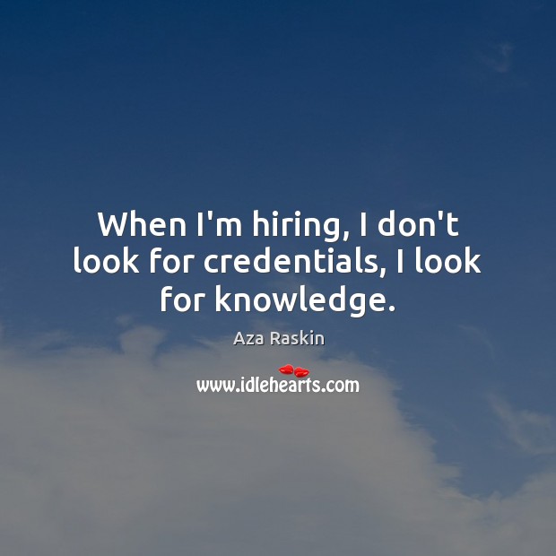 When I’m hiring, I don’t look for credentials, I look for knowledge. Aza Raskin Picture Quote