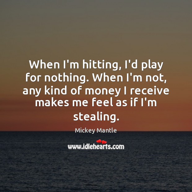 When I’m hitting, I’d play for nothing. When I’m not, any kind Mickey Mantle Picture Quote