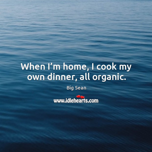 When I’m home, I cook my own dinner, all organic. Image