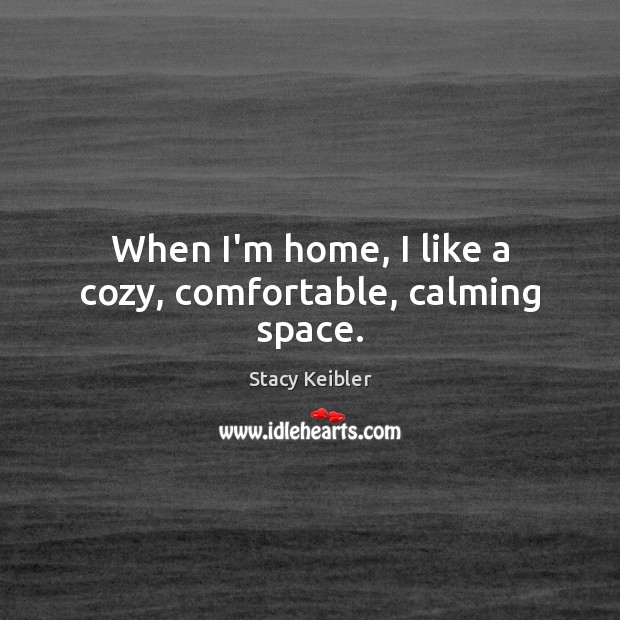 When I’m home, I like a cozy, comfortable, calming space. Stacy Keibler Picture Quote