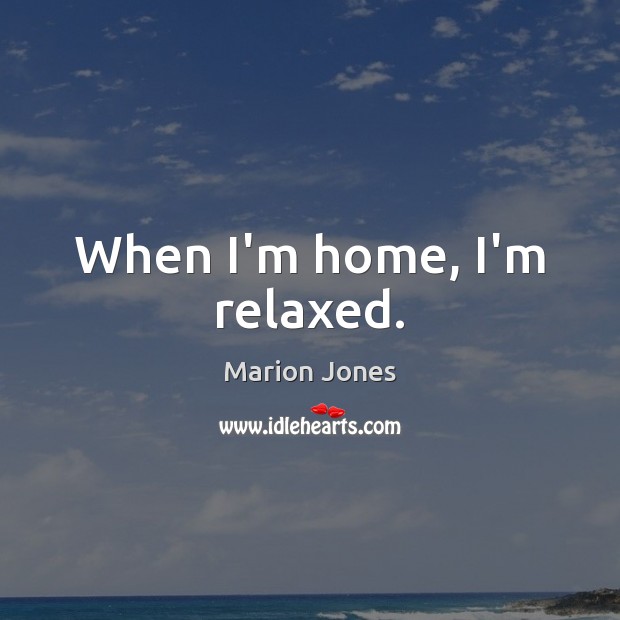 When I’m home, I’m relaxed. Marion Jones Picture Quote
