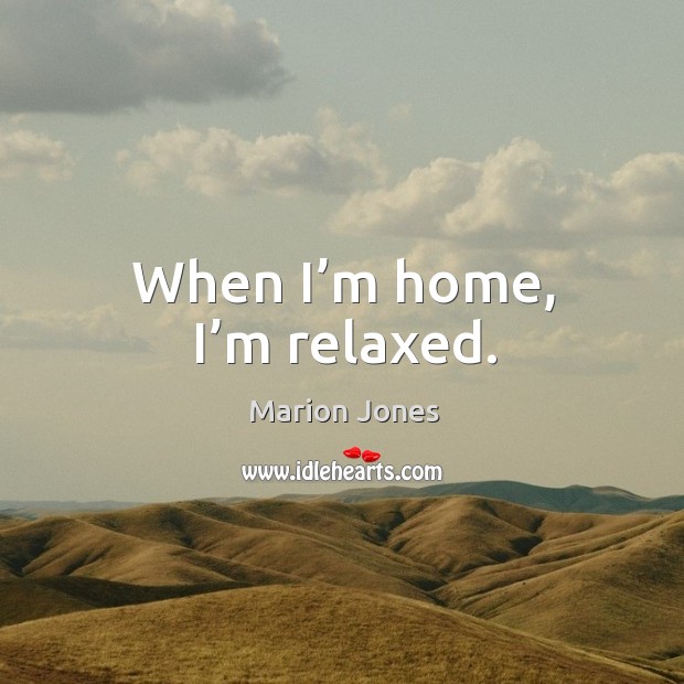 When I’m home, I’m relaxed. Marion Jones Picture Quote