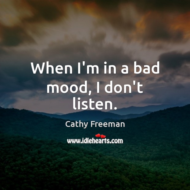 When I’m in a bad mood, I don’t listen. Cathy Freeman Picture Quote