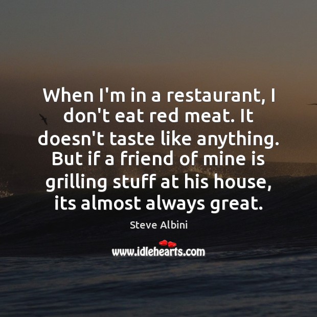When I’m in a restaurant, I don’t eat red meat. It doesn’t Image