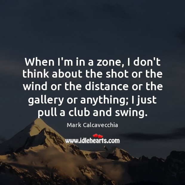 When I’m in a zone, I don’t think about the shot or Mark Calcavecchia Picture Quote