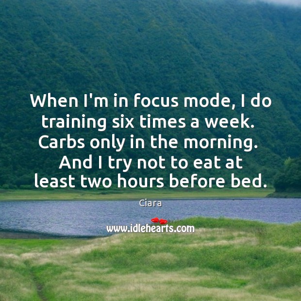 When I’m in focus mode, I do training six times a week. Ciara Picture Quote