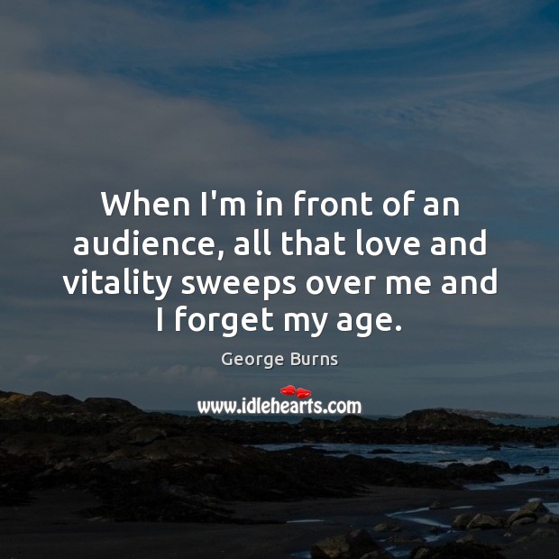 When I’m in front of an audience, all that love and vitality George Burns Picture Quote