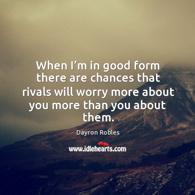 When I’m in good form there are chances that rivals will worry more about you more than you about them. Dayron Robles Picture Quote