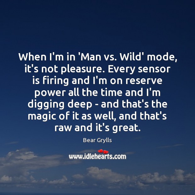 When I’m in ‘Man vs. Wild’ mode, it’s not pleasure. Every sensor Bear Grylls Picture Quote