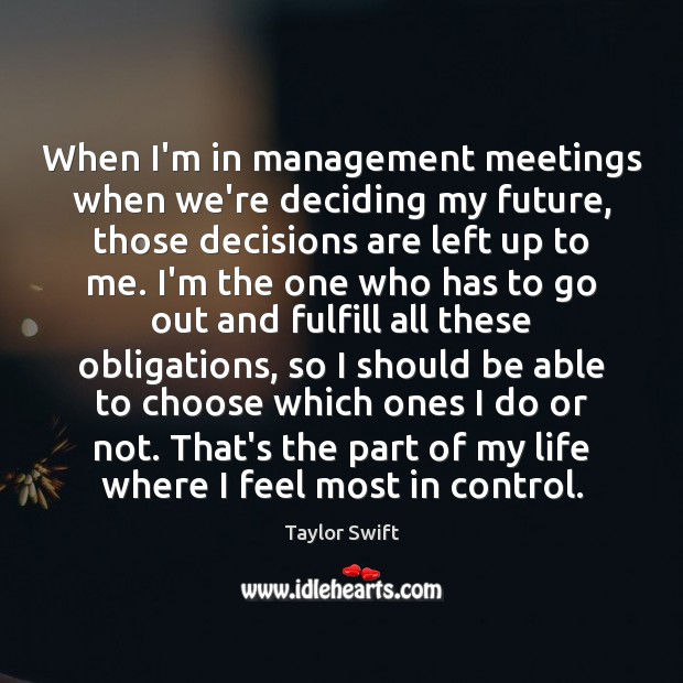 When I’m in management meetings when we’re deciding my future, those decisions Taylor Swift Picture Quote