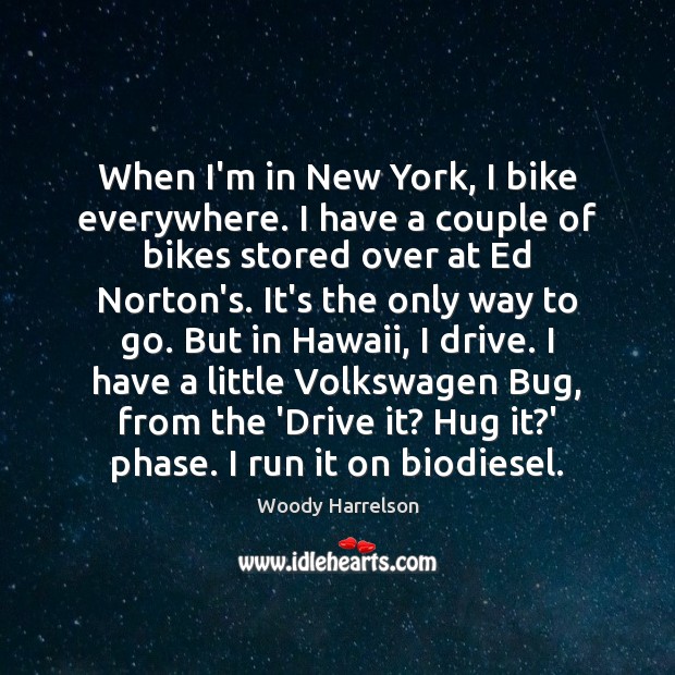 When I’m in New York, I bike everywhere. I have a couple Woody Harrelson Picture Quote