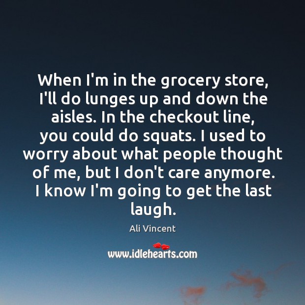When I’m in the grocery store, I’ll do lunges up and down Ali Vincent Picture Quote
