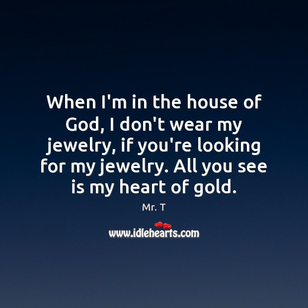 When I’m in the house of God, I don’t wear my jewelry, Mr. T Picture Quote