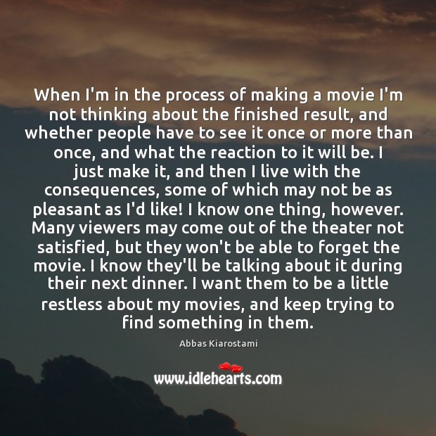 When I’m in the process of making a movie I’m not thinking Abbas Kiarostami Picture Quote