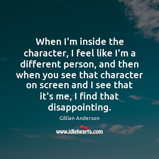 When I’m inside the character, I feel like I’m a different person, Gillian Anderson Picture Quote