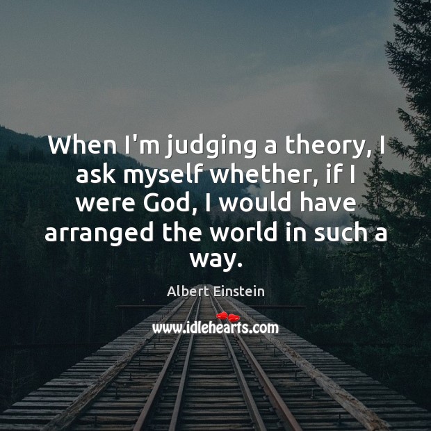 When I’m judging a theory, I ask myself whether, if I were Albert Einstein Picture Quote