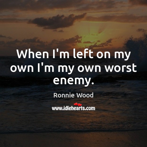 When I’m left on my own I’m my own worst enemy. Ronnie Wood Picture Quote