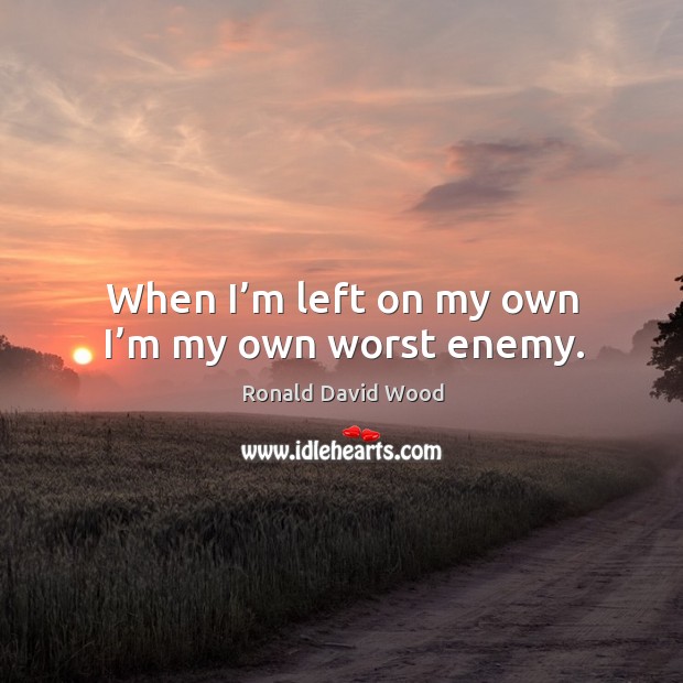 When I’m left on my own I’m my own worst enemy. Ronald David Wood Picture Quote
