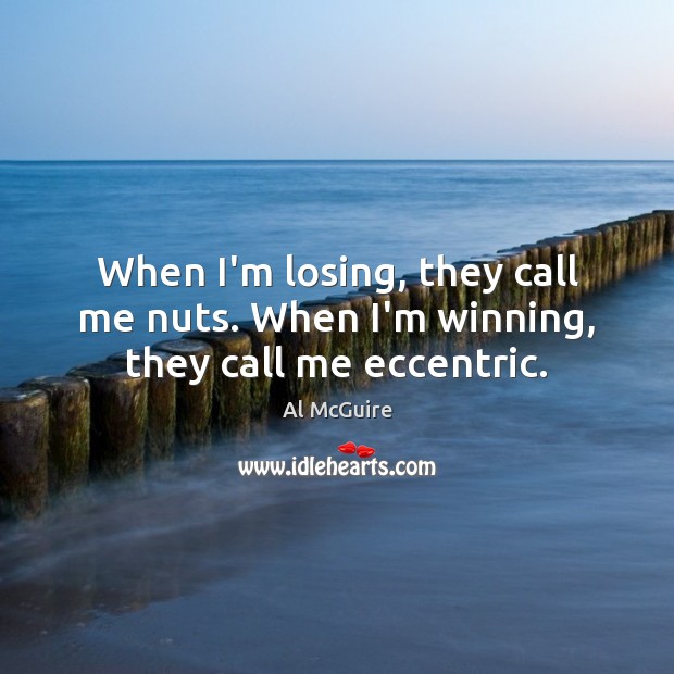 When I’m losing, they call me nuts. When I’m winning, they call me eccentric. Al McGuire Picture Quote