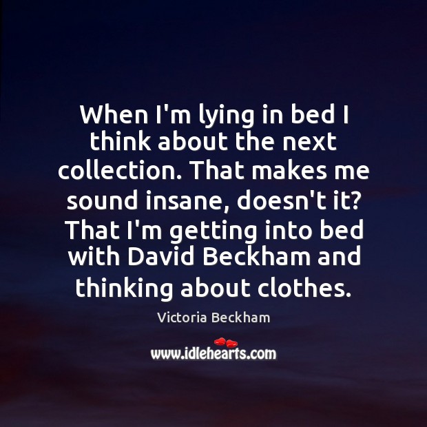 When I’m lying in bed I think about the next collection. That Victoria Beckham Picture Quote