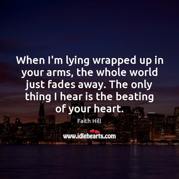 When I’m lying wrapped up in your arms, the whole world just Faith Hill Picture Quote