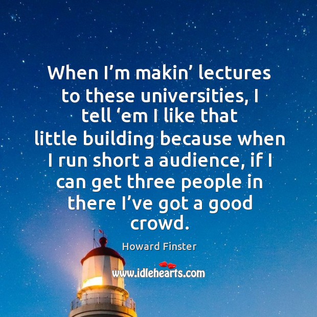 When I’m makin’ lectures to these universities, I tell ‘em I like that little building Howard Finster Picture Quote