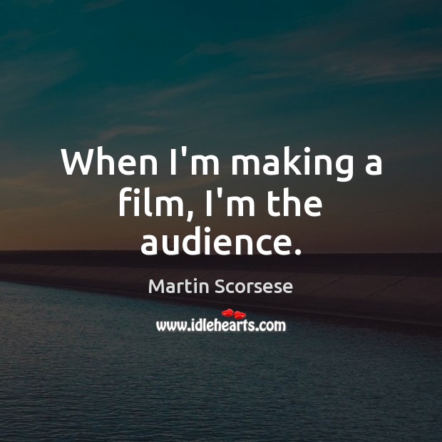 When I’m making a film, I’m the audience. Martin Scorsese Picture Quote