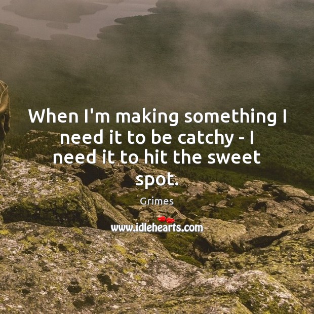 When I’m making something I need it to be catchy – I need it to hit the sweet spot. Grimes Picture Quote