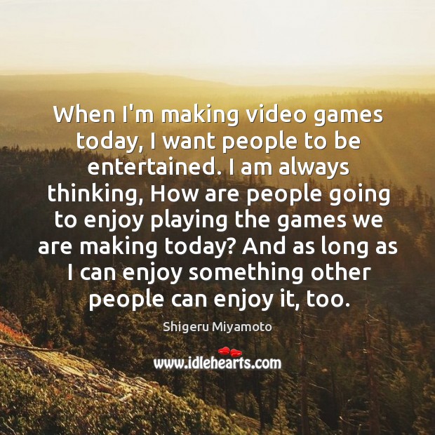 When I’m making video games today, I want people to be entertained. Shigeru Miyamoto Picture Quote